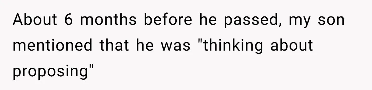 About 6 months before he passed, my son mentioned that he was "thinking about proposing"