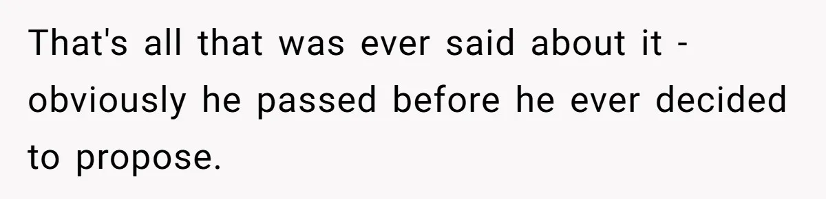 That's all that was ever said about it - obviously he passed before he ever decided to propose.