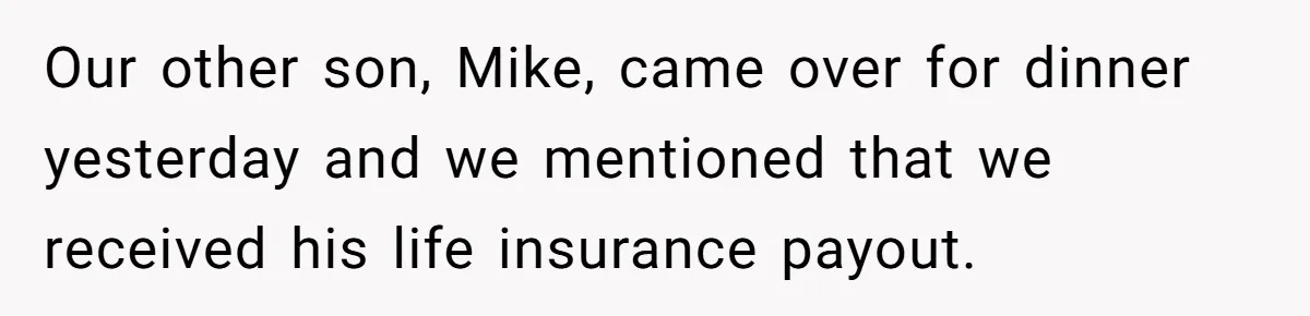 Our other son, Mike, came over for dinner yesterday and we mentioned that we received his life insurance payout.