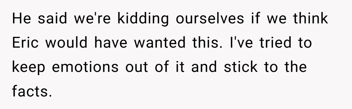 He said we're kidding ourselves if we think Eric would have wanted this. I've tried to keep emotions out of it and stick to the facts.
