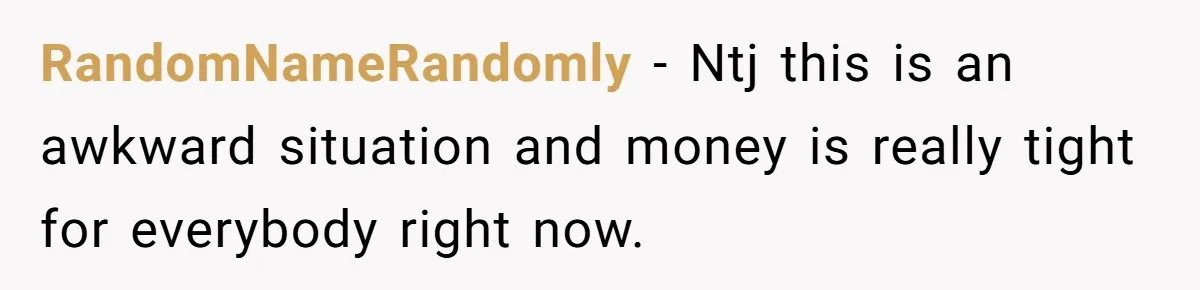 RandomNameRandomly − Ntj this is an awkward situation and money is really tight for everybody right now.