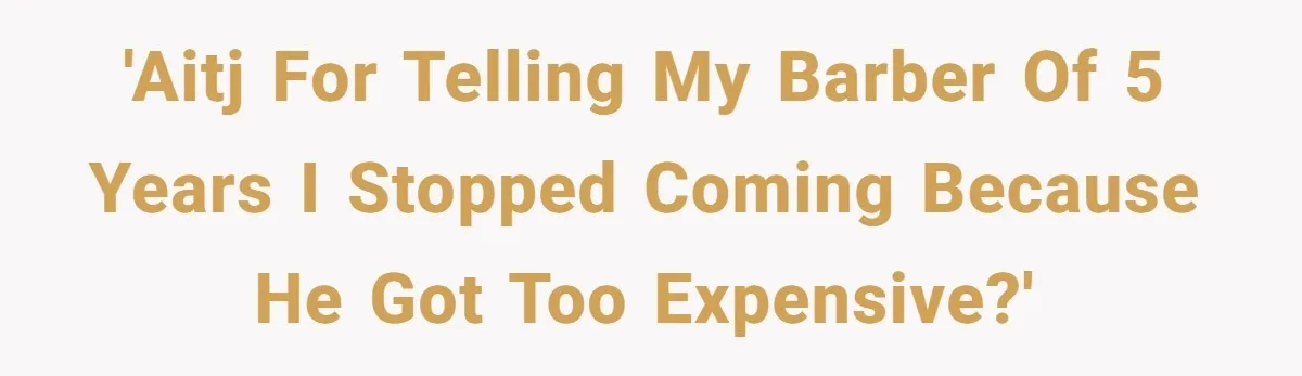 'AITJ for telling my barber of 5 years I stopped coming because he got too expensive?'