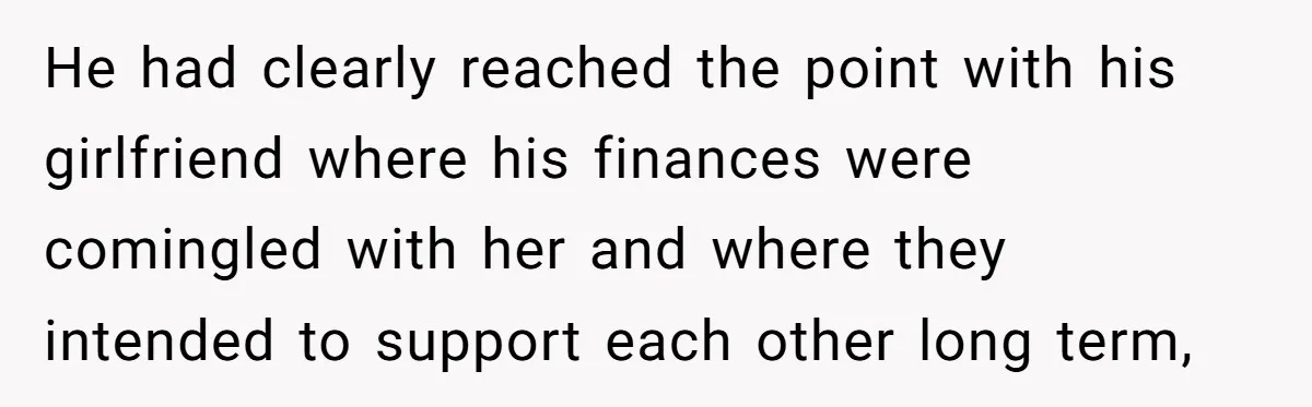He had clearly reached the point with his girlfriend where his finances were comingled with her and where they intended to support each other long term,