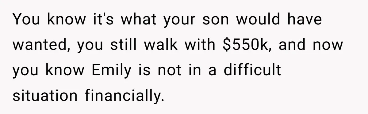 You know it's what your son would have wanted, you still walk with $550k, and now you know Emily is not in a difficult situation financially.