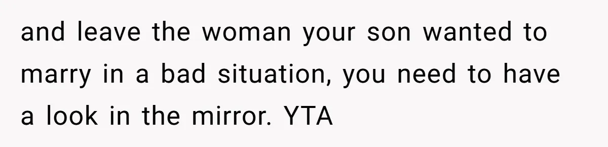 and leave the woman your son wanted to marry in a bad situation, you need to have a look in the mirror. YTA
