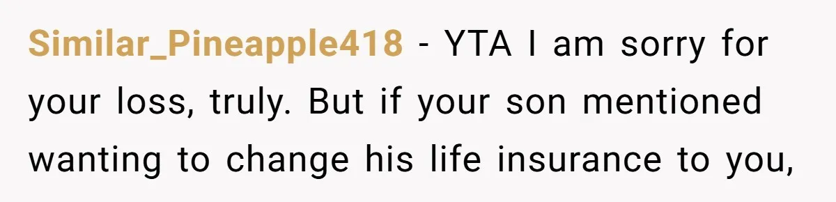 Similar_Pineapple418 − YTA I am sorry for your loss, truly. But if your son mentioned wanting to change his life insurance to you,