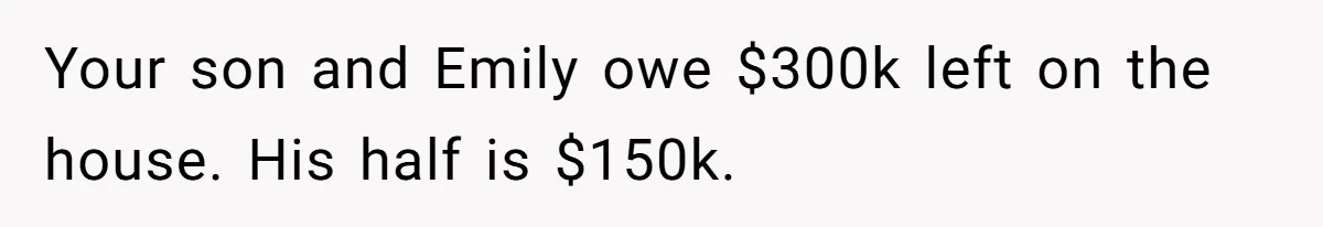 Your son and Emily owe $300k left on the house. His half is $150k.