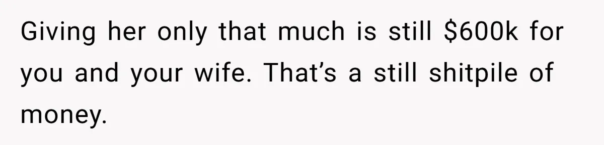 Giving her only that much is still $600k for you and your wife. That’s a still shitpile of money.