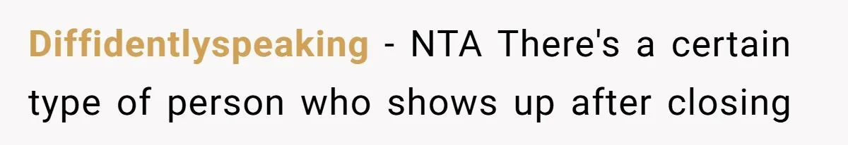 Diffidentlyspeaking − NTA There's a certain type of person who shows up after closing