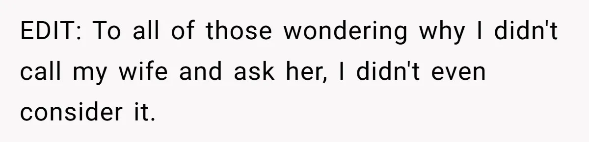 EDIT: To all of those wondering why I didn't call my wife and ask her, I didn't even consider it.