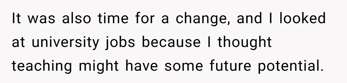 It was also time for a change, and I looked at university jobs because I thought teaching might have some future potential.