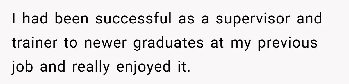 I had been successful as a supervisor and trainer to newer graduates at my previous job and really enjoyed it.