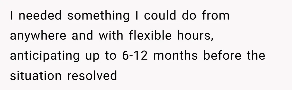 I needed something I could do from anywhere and with flexible hours, anticipating up to 6-12 months before the situation resolved