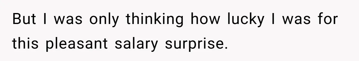 But I was only thinking how lucky I was for this pleasant salary surprise.