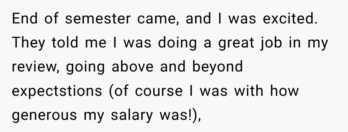 End of semester came, and I was excited. They told me I was doing a great job in my review, going above and beyond expectstions (of course I was with...