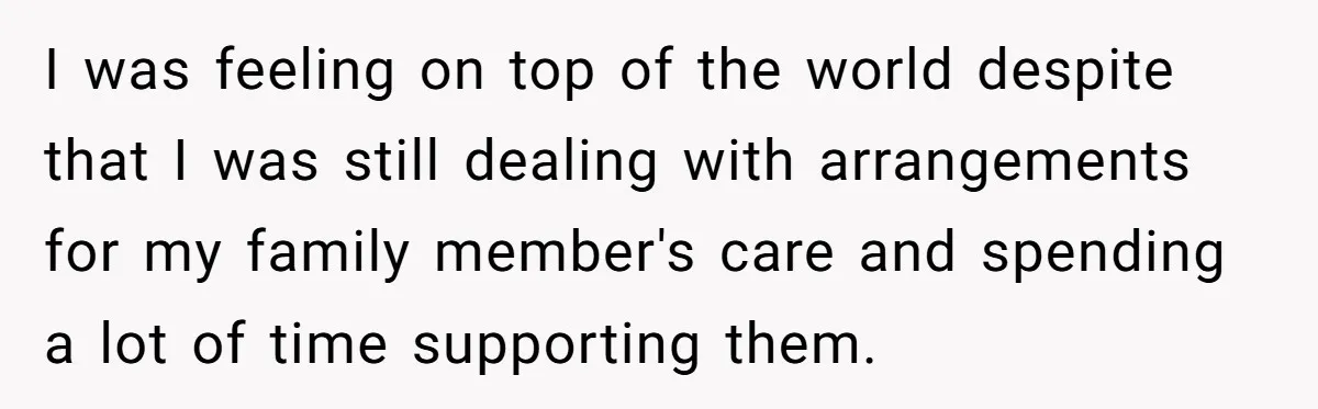 I was feeling on top of the world despite that I was still dealing with arrangements for my family member's care and spending a lot of time supporting them.