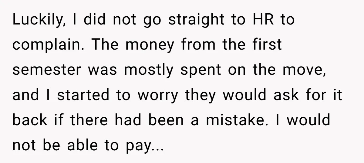 Luckily, I did not go straight to HR to complain. The money from the first semester was mostly spent on the move, and I started to worry they would ask...