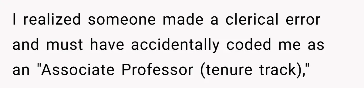 I realized someone made a clerical error and must have accidentally coded me as an "Associate Professor (tenure track),"
