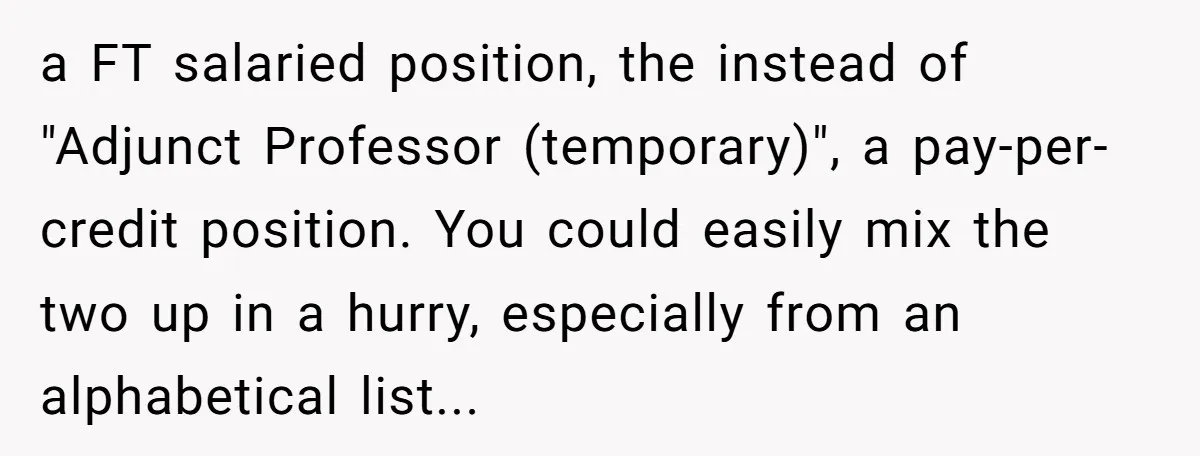 a FT salaried position, the instead of "Adjunct Professor (temporary)", a pay-per-credit position. You could easily mix the two up in a hurry, especially from an alphabetical list...