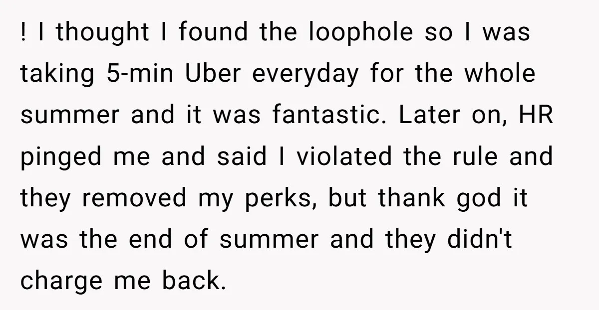 ! I thought I found the loophole so I was taking 5-min Uber everyday for the whole summer and it was fantastic. Later on, HR pinged me and said I...