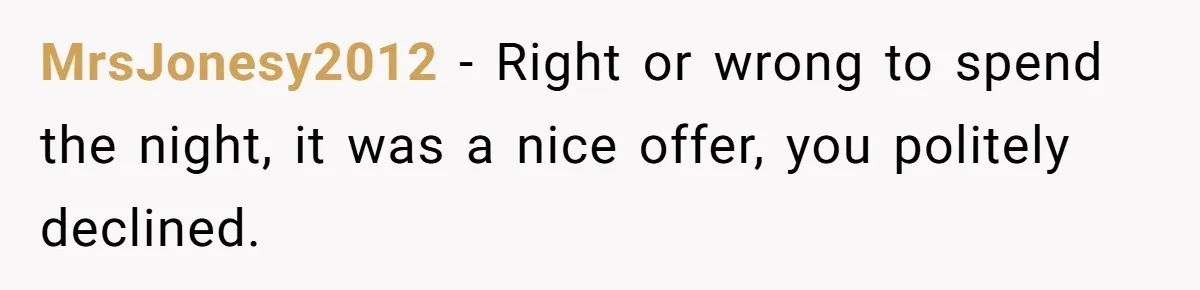 MrsJonesy2012 − Right or wrong to spend the night, it was a nice offer, you politely declined.