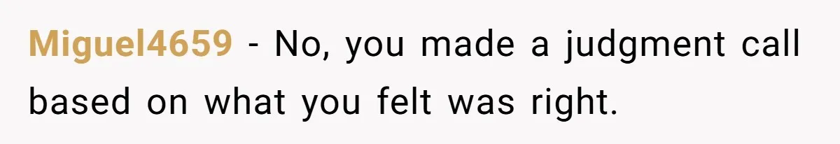 Miguel4659 − No, you made a judgment call based on what you felt was right.