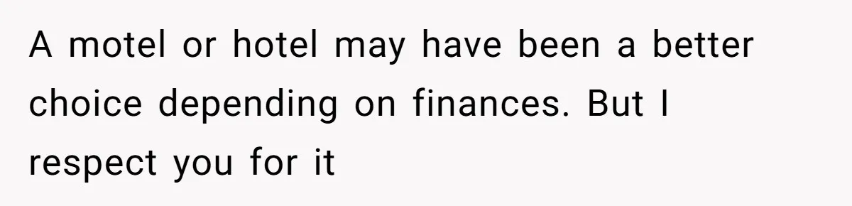 A motel or hotel may have been a better choice depending on finances. But I respect you for it