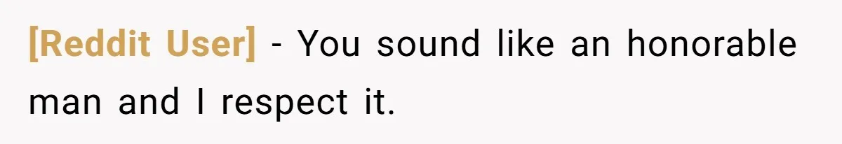 [Reddit User] − You sound like an honorable man and I respect it.
