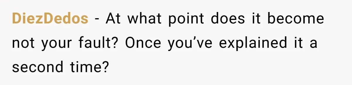 DiezDedos − At what point does it become not your fault? Once you’ve explained it a second time?