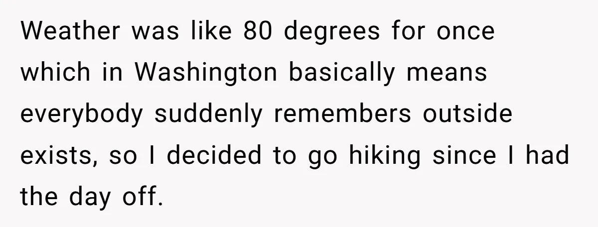 Weather was like 80 degrees for once which in Washington basically means everybody suddenly remembers outside exists, so I decided to go hiking since I had the day off.