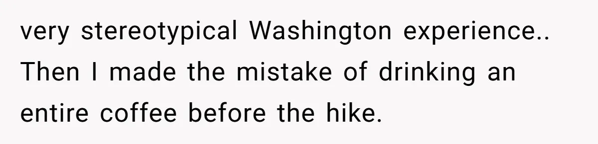 very stereotypical Washington experience.. Then I made the mistake of drinking an entire coffee before the hike.