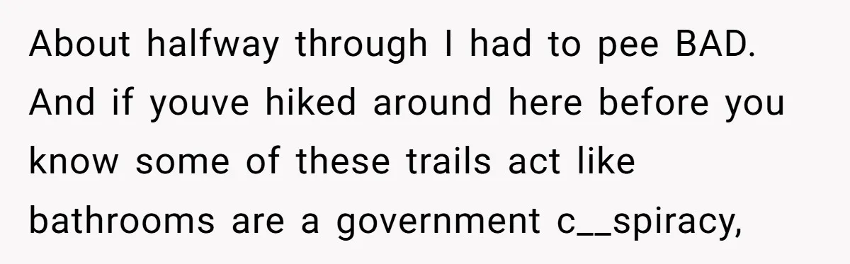 About halfway through I had to pee BAD. And if youve hiked around here before you know some of these trails act like bathrooms are a government c__spiracy,