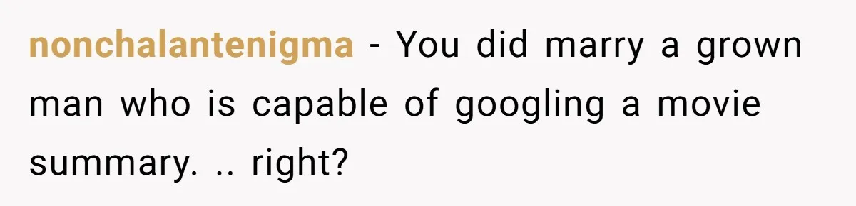 nonchalantenigma − You did marry a grown man who is capable of googling a movie summary. .. right?