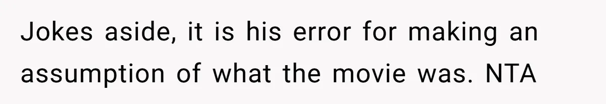 Jokes aside, it is his error for making an assumption of what the movie was. NTA