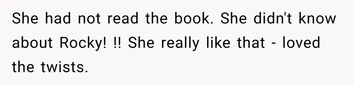 She had not read the book. She didn't know about Rocky! !! She really like that - loved the twists.
