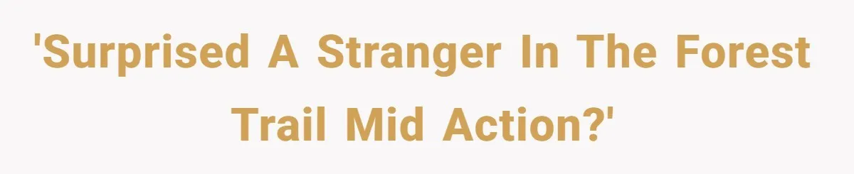'Surprised a stranger in the forest trail mid action?'