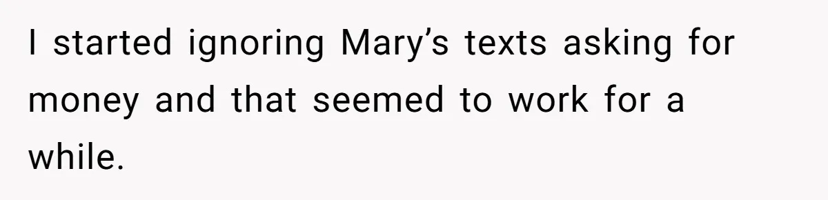 A Woman Wanted to Help Her Son’s Birth Mother, but the Constant Requests for Money Started Changing Everything I started ignoring Mary’s texts asking for money and that seemed to work for a while.