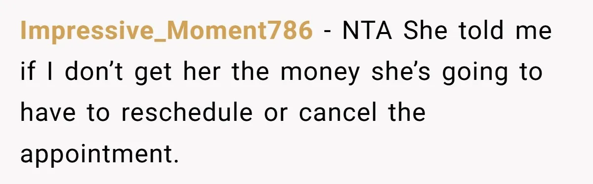 A Woman Wanted to Help Her Son’s Birth Mother, but the Constant Requests for Money Started Changing Everything Impressive_Moment786 − NTA She told me if I don’t get her the money she’s going to have to reschedule or cancel the appointment.