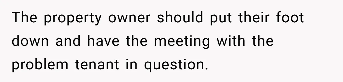 The property owner should put their foot down and have the meeting with the problem tenant in question.