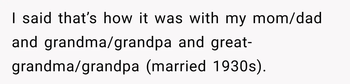 His Fiancée Expected Him to Pay Every Bill After Marriage, While She Kept Her Entire Salary I said that’s how it was with my mom/dad and grandma/grandpa and great-grandma/grandpa (married 1930s).