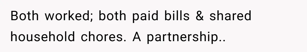 His Fiancée Expected Him to Pay Every Bill After Marriage, While She Kept Her Entire Salary Both worked; both paid bills & shared household chores. A partnership..