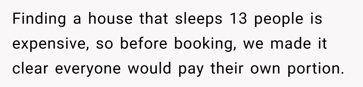 Finding a house that sleeps 13 people is expensive, so before booking, we made it clear everyone would pay their own portion.
