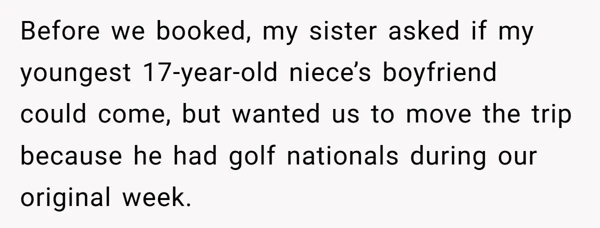 Before we booked, my sister asked if my youngest 17-year-old niece’s boyfriend could come, but wanted us to move the trip because he had golf nationals during our original week.