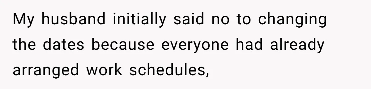 My husband initially said no to changing the dates because everyone had already arranged work schedules,