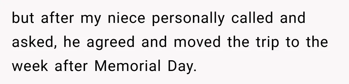 but after my niece personally called and asked, he agreed and moved the trip to the week after Memorial Day.
