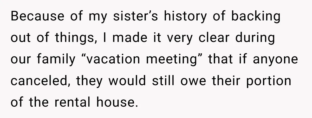 Because of my sister’s history of backing out of things, I made it very clear during our family “vacation meeting” that if anyone canceled, they would still owe their portion...