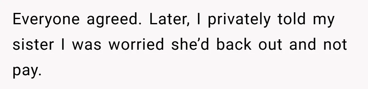 Everyone agreed. Later, I privately told my sister I was worried she’d back out and not pay.