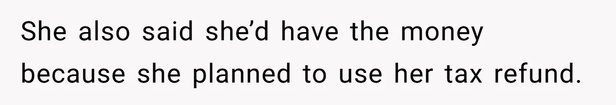 She also said she’d have the money because she planned to use her tax refund.