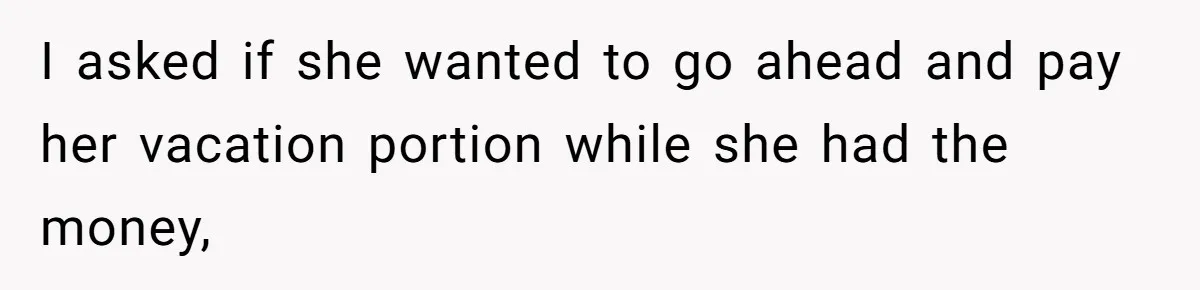 I asked if she wanted to go ahead and pay her vacation portion while she had the money,