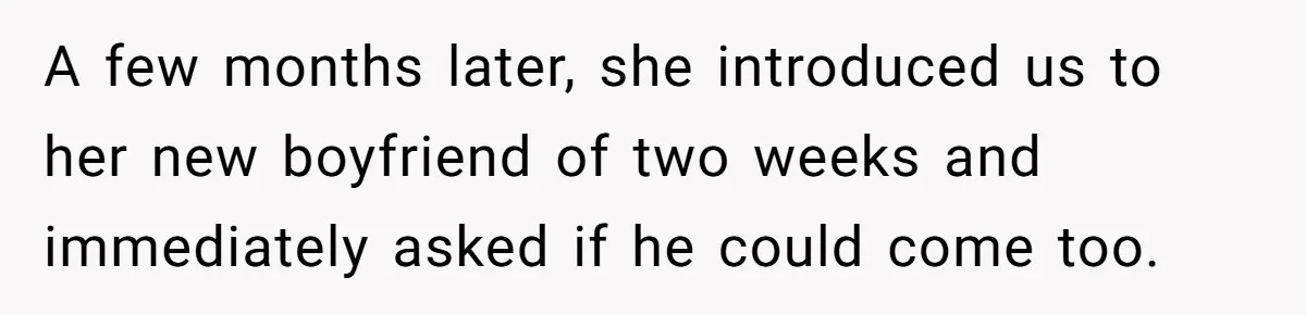 A few months later, she introduced us to her new boyfriend of two weeks and immediately asked if he could come too.